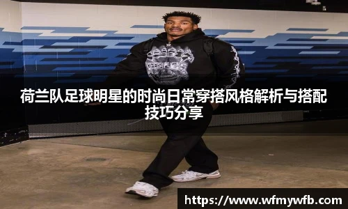 荷兰队足球明星的时尚日常穿搭风格解析与搭配技巧分享