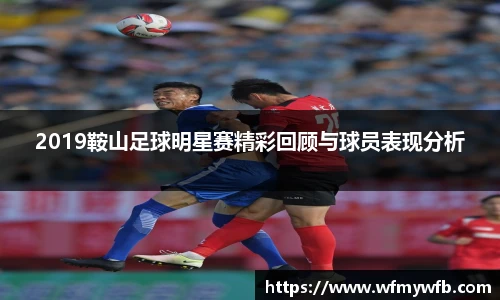 2019鞍山足球明星赛精彩回顾与球员表现分析