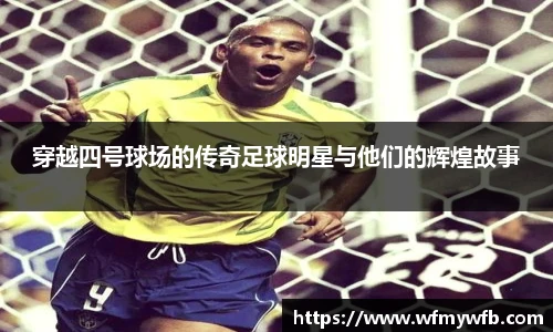穿越四号球场的传奇足球明星与他们的辉煌故事